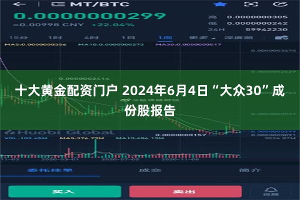 十大黄金配资门户 2024年6月4日“大众30”成份股报告