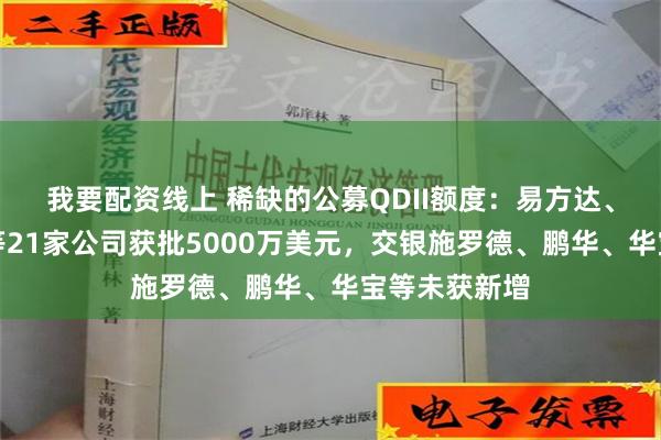 我要配资线上 稀缺的公募QDII额度：易方达、华夏、广发等21家公司获批5000万美元，交银施罗德、鹏华、华宝等未获新增