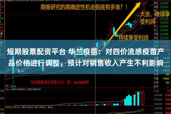 短期股票配资平台 华兰疫苗：对四价流感疫苗产品价格进行调整，预计对销售收入产生不利影响