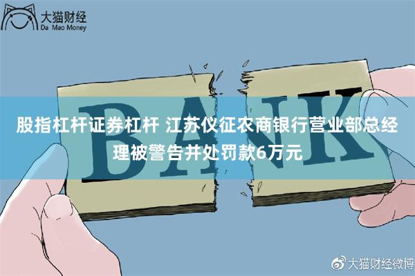 股指杠杆证券杠杆 江苏仪征农商银行营业部总经理被警告并处罚款6万元