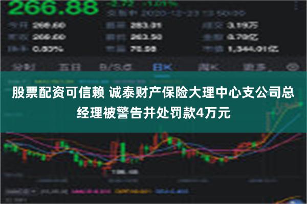 股票配资可信赖 诚泰财产保险大理中心支公司总经理被警告并处罚款4万元