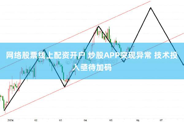 网络股票线上配资开户 炒股APP突现异常 技术投入亟待加码