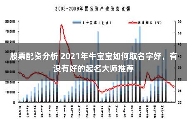 股票配资分析 2021年牛宝宝如何取名字好，有没有好的起名大师推荐