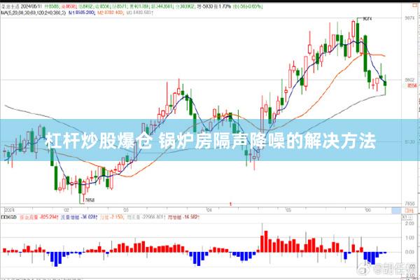 杠杆炒股爆仓 锅炉房隔声降噪的解决方法