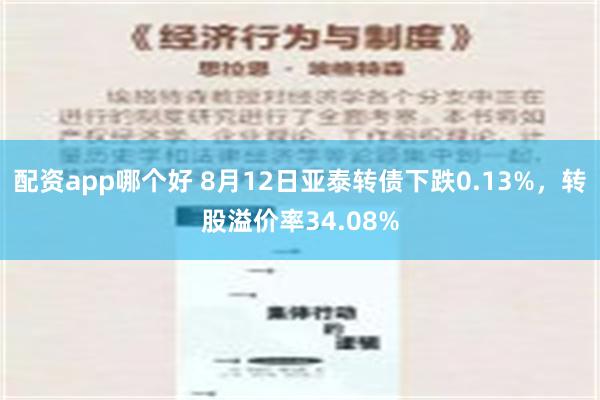 配资app哪个好 8月12日亚泰转债下跌0.13%，转股溢价率34.08%