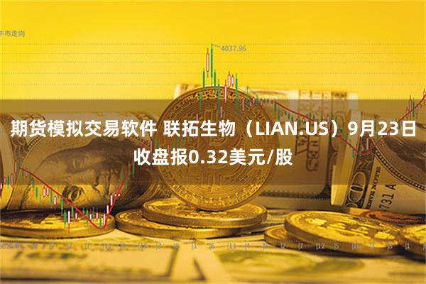 期货模拟交易软件 联拓生物（LIAN.US）9月23日收盘报0.32美元/股