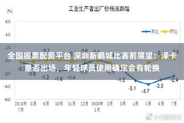 全国股票配资平台 深圳新鹏城比赛前展望：泽卡是否出场，年轻球员使用确定会有轮换