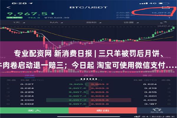 专业配资网 新消费日报 | 三只羊被罚后月饼、牛肉卷启动退一赔三；今日起 淘宝可使用微信支付……