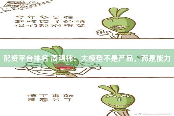 配资平台排名 周鸿祎：大模型不是产品，而是能力