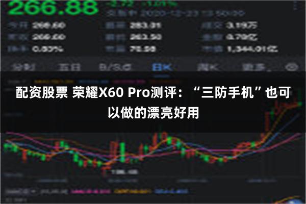 配资股票 荣耀X60 Pro测评：“三防手机”也可以做的漂亮好用