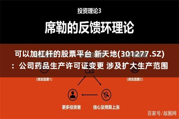 可以加杠杆的股票平台 新天地(301277.SZ)：公司药品生产许可证变更 涉及扩大生产范围