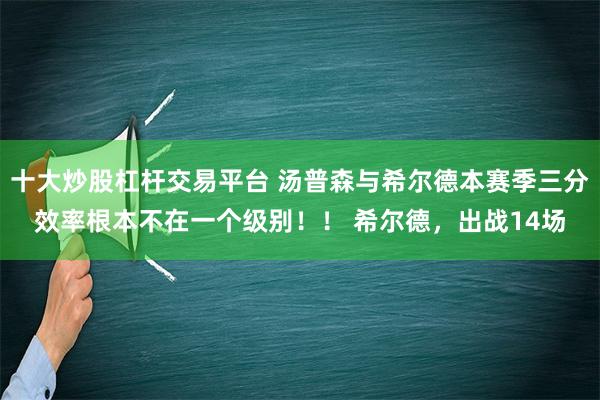 十大炒股杠杆交易平台 汤普森与希尔德本赛季三分效率根本不在一个级别！！ 希尔德，出战14场